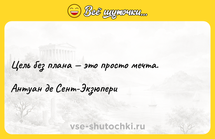 Цитата: Цель без плана это просто мечта.Антуан де Сент-Экзюпери