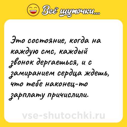 Шутка: Это состояние, когда на каждую смс, каждый звонок дергаешься, и с замиранием сердца ждешь, что тебе наконец-то зарплату причислили.