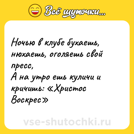 Шутка: Ночью в клубе бухаешь, нюхаешь, оголяешь свой пресс,<br>А на утро ешь куличи и кричишь: «Христос Воскрес»