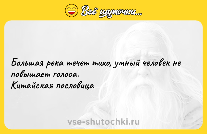 Цитата: Большая река течет тихо, умный человек не повышает голоса. Китайская пословица