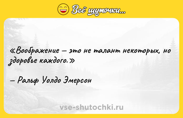 Цитата: Воображение это не талант некоторых, но здоровье каждого.Ральф Уолдо Эмерсон