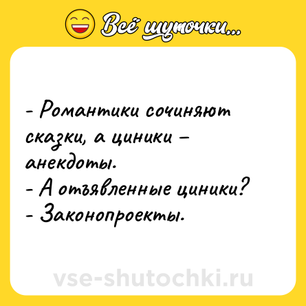 Шутка: - Романтики сочиняют сказки, а циники – анекдоты.<br>- А отъявленные циники?<br>- Законопроекты.