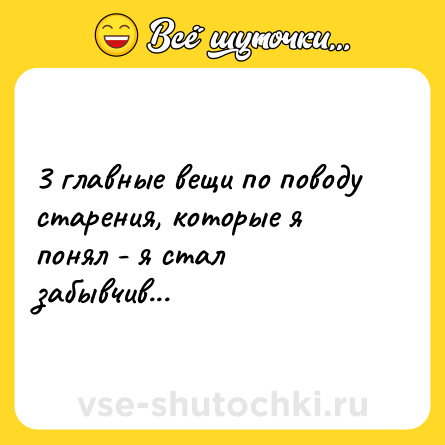 Шутка: 3 главные вещи по поводу старения, которые я понял - я стал забывчив...
