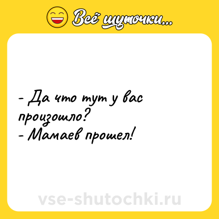 Шутка: - Да что тут у вас произошло?<br>- Мамаев прошел!