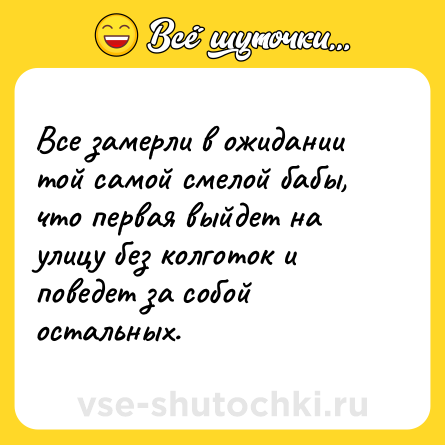 Шутка: Все замерли в ожидании той самой смелой бабы, что первая выйдет на улицу без колготок и поведет за собой остальных.