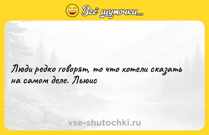 Цитата: Люди редко говорят, то что хотели сказать на самом деле. Льюис