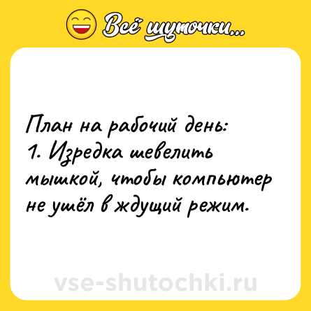 Шутка: План на рабочий день:<br>1. Изредка шевелить мышкой, чтобы компьютер не ушёл в ждущий режим.