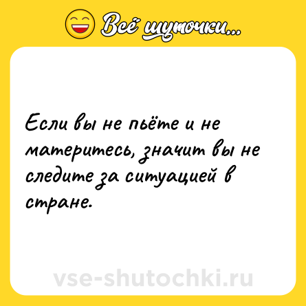 Шутка: Если вы не пьёте и не материтесь, значит вы не следите за ситуацией в стране.