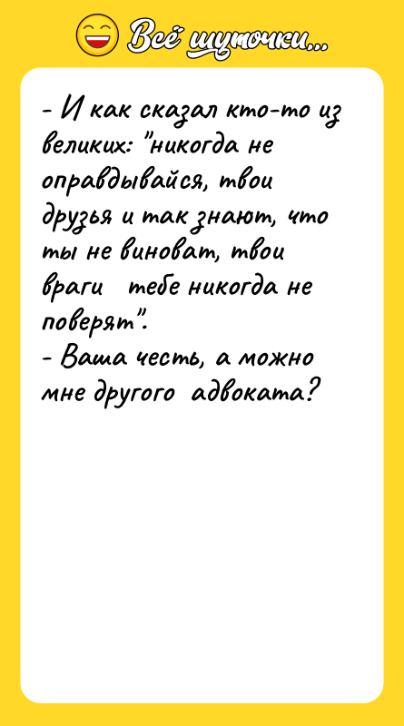 - И как сказал кто-то из великих: "никогда не оправдывайся,