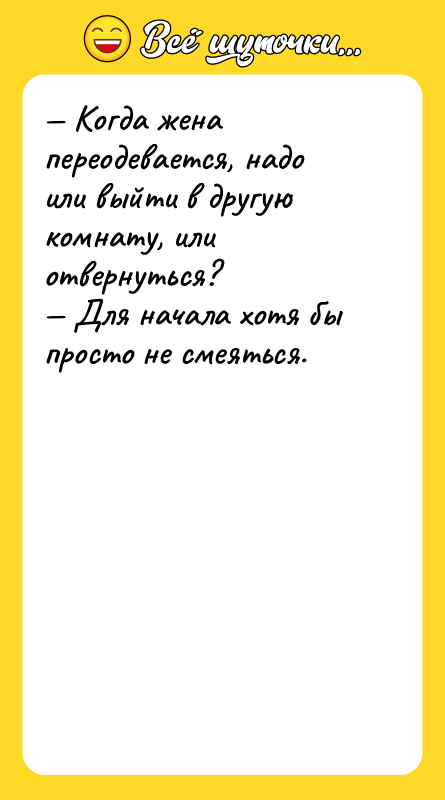 — Когда жена переодевается, надо или выйти в другую комнату,