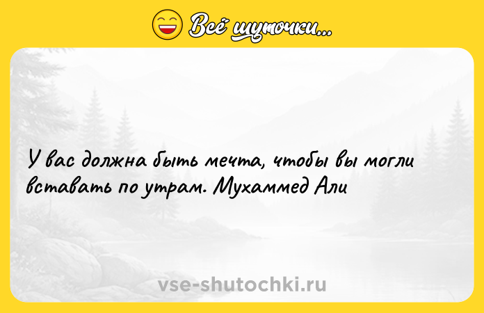 Цитата: У вас должна быть мечта, чтобы вы могли вставать по утрам. Мухаммед Али