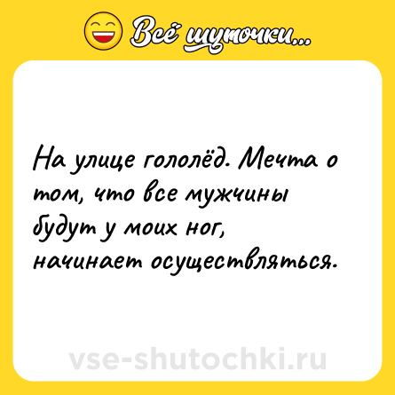 Шутка: На улице гололёд. Мечтa о том, что все мужчины будут у моих ног, начинает осуществлятьcя.
