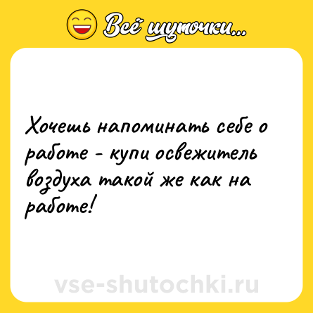Шутка: Хочешь напоминать себе о работе - купи освежитель воздуха такой же как на работе!