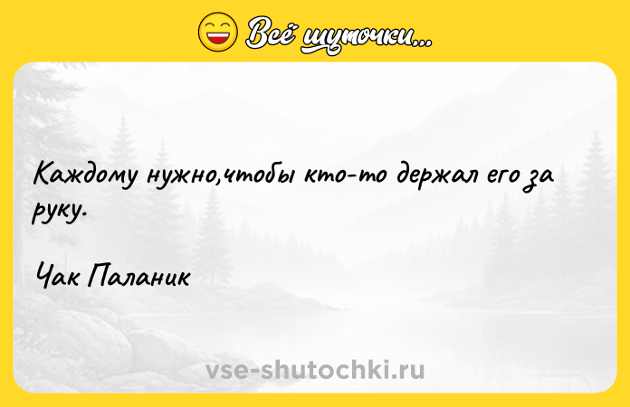 Цитата: Каждому нужно,чтобы кто-то держал его за руку. Чак Паланик