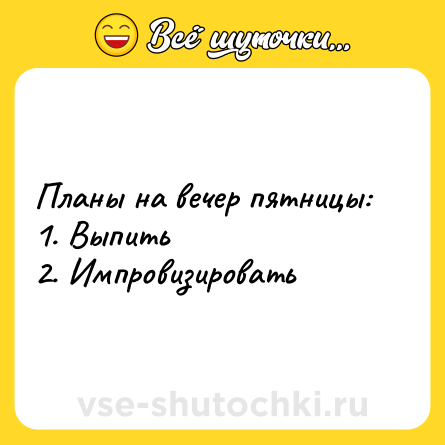 Шутка: Планы на вечер пятницы: <br>1. Выпить <br>2. Импровизировать