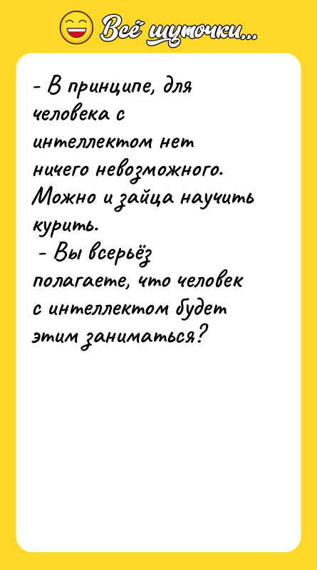 - В принципе, для человека с интеллектом нет ничего невозможного.