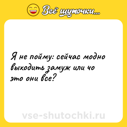 Шутка: Я не пойму: сейчас модно выходить замуж или чо это они все?