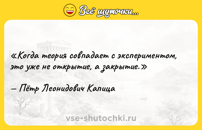 Цитата: Когда теория совпадает с экспериментом, это уже не открытие, а закрытие.Пётр Леонидович Капица