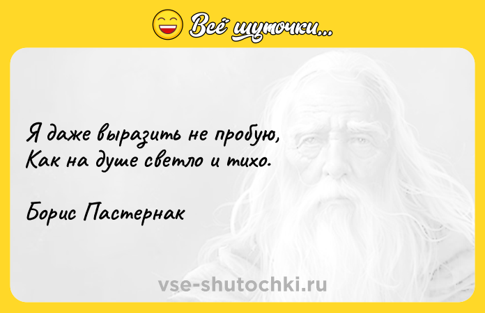 Цитата: Я даже выразить не пробую, Как на душе светло и тихо.Борис Пастернак