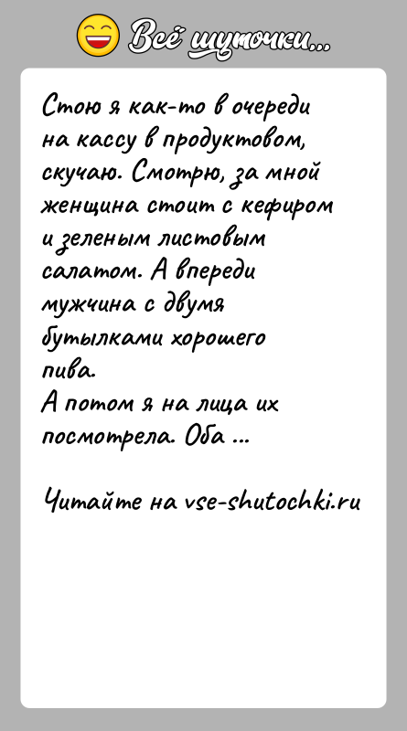 История: Стою я как-то в очереди на кассу в продуктовом, скучаю. Смотрю, за мной женщина стоит с кефиром и зеленым листовым