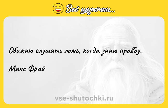 Цитата: Обожаю слушать ложь, когда знаю правду.Макс Фрай