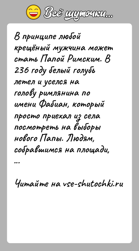 История: В принципе любой крещёный мужчина может стать Папой Римским. В 236 году белый голубь летел и уселся на голову римлянина