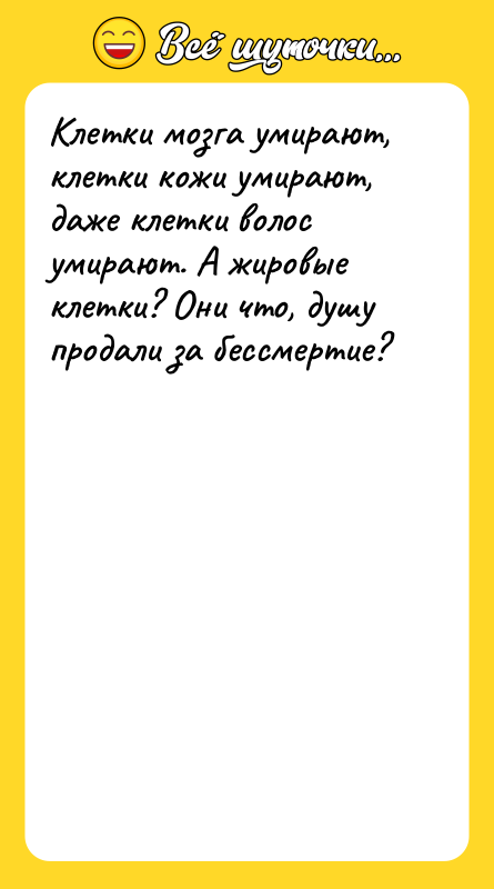 Шутка: Клетки мозга умирают, клетки кожи умирают, даже клетки волос умирают. А жировые клетки? Они что, душу продали за бессмертие?