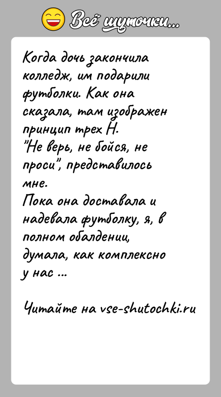 История: Когда дочь закончила колледж, им подарили футболки. Как она сказала, там изображен принцип трех Н. Не верь, не бойся, не