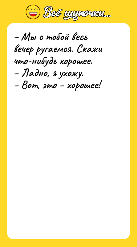 – Мы с тобой весь вечер ругаемся. Скажи что-нибудь хорошее.