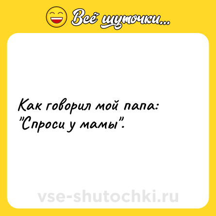 Шутка: Как говорил мой папа: 