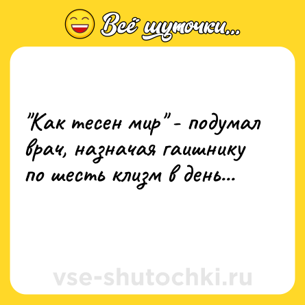 Шутка: "Как тесен мир" - подумал врач, назначая гаишнику по шесть клизм в день...<br>