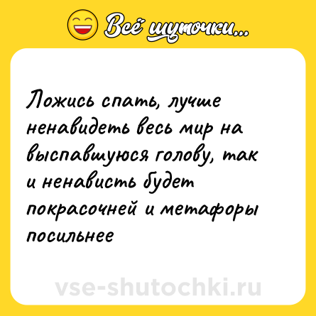 Шутка: Ложись спать, лучше ненавидеть весь мир на выспавшуюся голову, так и ненависть будет покрасочней и метафоры посильнее