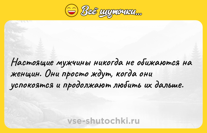 Цитата: Настоящие мужчины никогда не обижаются на женщин. Они просто ждут, когда они успокоятся и продолжают любить их дальше.