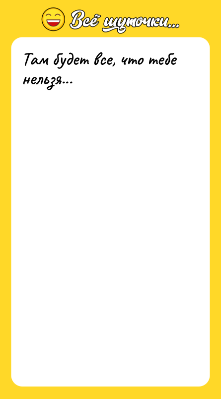 Там будет все, что тебе нельзя...