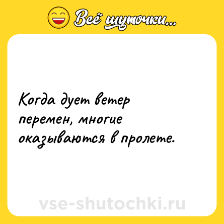 Шутка: Когда дует ветер перемен, многие оказываются в пролете.