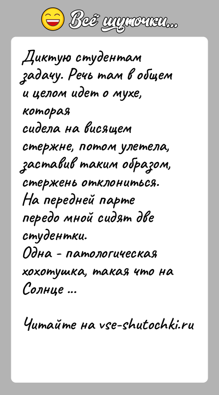 История: Диктую студентам задачу. Речь там в общем и целом идет о мухе, котораясидела на висящем стержне, потом улетела, заставив таким