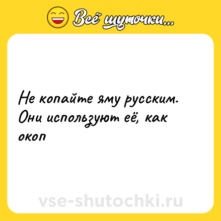 Шутка: Не копайте яму русским. Они используют её, как окоп
