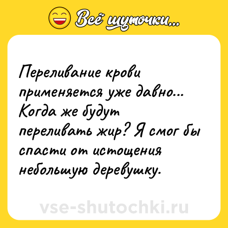 Шутка: Переливание крови применяется уже давно... Когда же будут переливать жир? Я смог бы спасти от истощения небольшую деревушку.