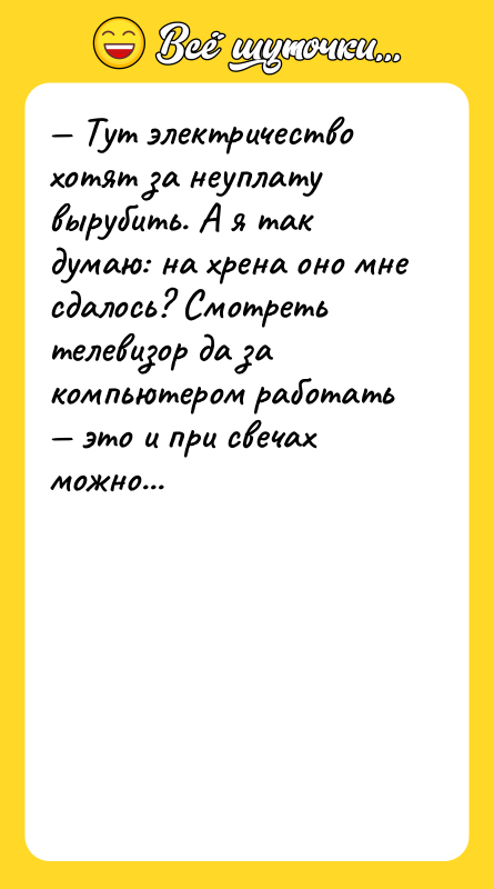 — Тут электричество хотят за неуплату вырубить. А я так