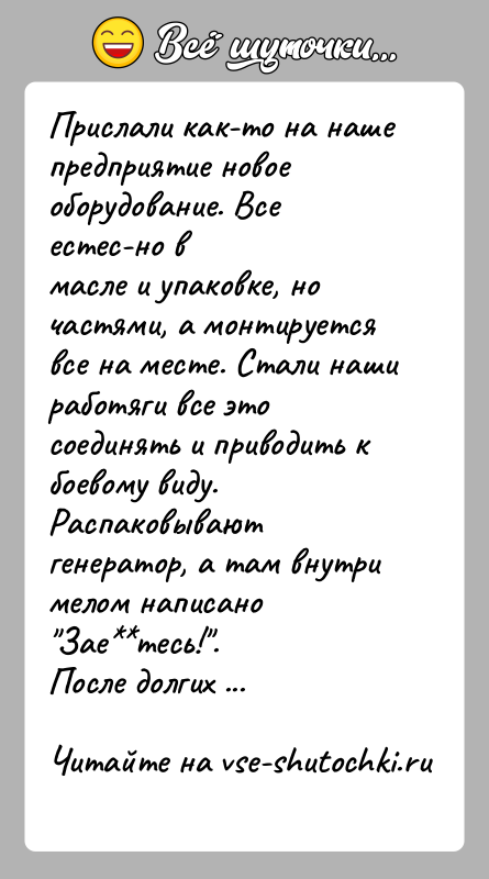 История: Прислали как-то на наше предприятие новое оборудование. Все естес-но вмасле и упаковке, но частями, а монтируется все на месте. Стали