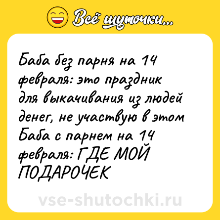 Шутка: Баба без парня на 14 февраля: это праздник для выкачивания из людей денег, не участвую в этом<br>Баба с парнем на 14 февраля: ГДЕ МОЙ ПОДАРОЧЕК