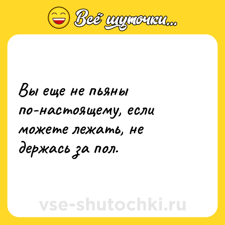 Шутка: Вы еще не пьяны по-настоящему, если можете лежать, не держась за пол.