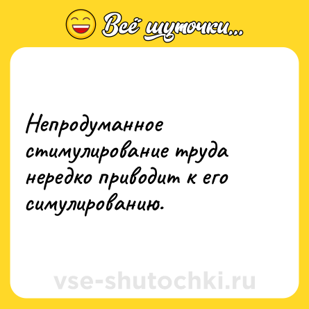 Шутка: Непродуманное стимулирование труда нередко приводит к его симулированию.