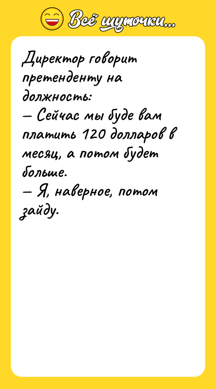 Директор говорит претенденту на должность: Сейчас мы буде вам