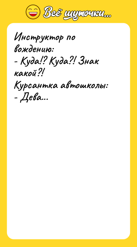 Инструктор по вождению:  - Куда!? Куда?! Знак какой?! 