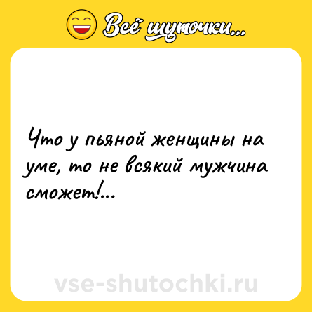 Шутка: Что у пьяной женщины на уме, то не всякий мужчина сможет!...