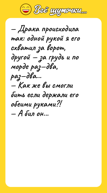 — Драка происходила так: одной рукой я его схватил за