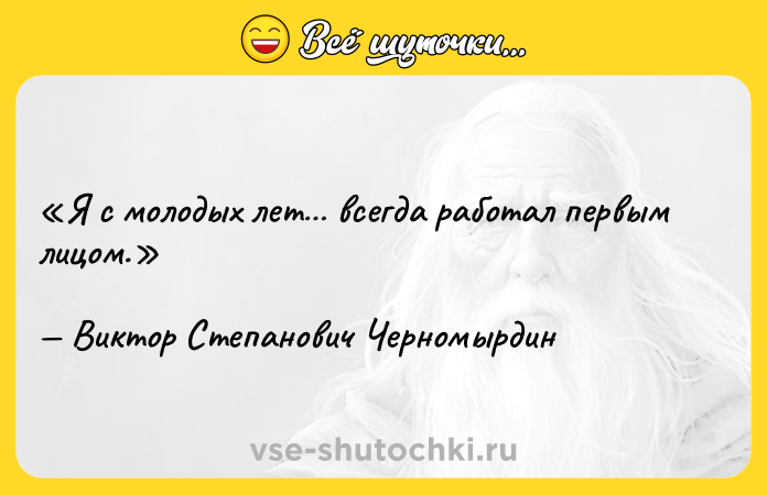 Цитата: Я с молодых лет всегда работал первым лицом.Виктор Степанович Черномырдин