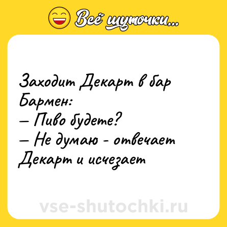 Шутка: Заходит Декарт в бар <br>Бармен: <br>— Пиво будете? <br>— Не думаю - отвечает Декарт и исчезает