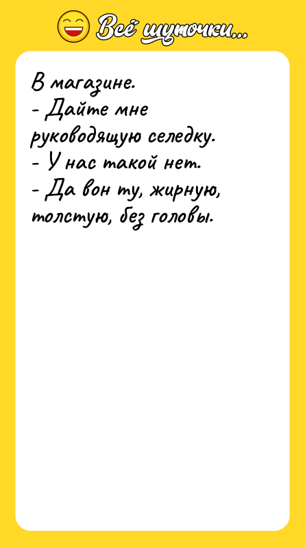 В магазине. - Дайте мне руководящую селедку. - У нас